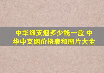 中华细支烟多少钱一盒 中华中支烟价格表和图片大全